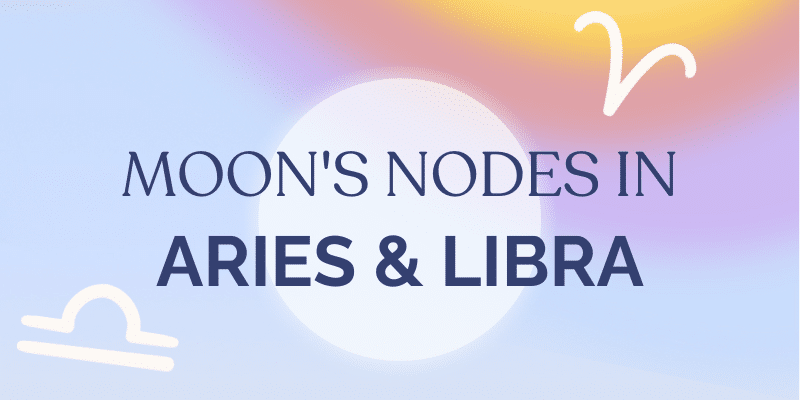 MOON’S NODES IN ARIES & LIBRA
